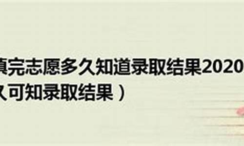 志愿填完后多久知道录取安徽大学_志愿填完后多久知道录取安徽