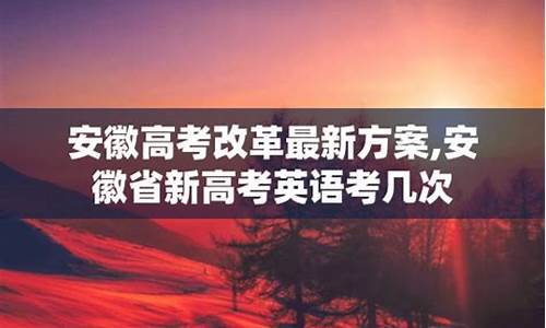 安徽英语高考改革最新消息_安徽英语高考改革