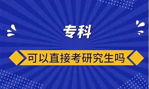 专科毕业可以直接考研究生吗_专科生可以直接考研究生吗