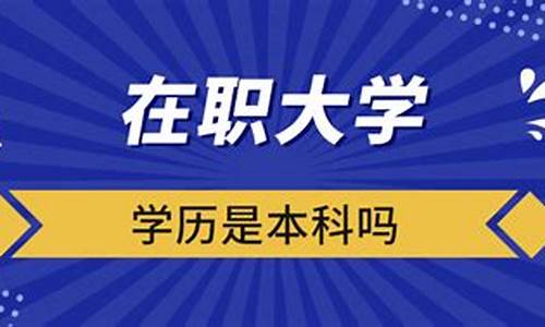 在职大学学历是本科吗_在职大学学历和在职本科学历的区别